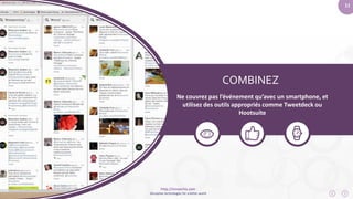11 
http://innoecho.com 
Disruptive technologies for a better world 
COMBINEZ 
Ne couvrez pas l’événement qu’avec un smartphone, et 
utilisez des outils appropriés comme Tweetdeck ou 
Hootsuite 
 