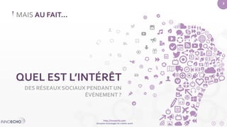 http://innoecho.com 
Disruptive technologies for a better world 
3 
MAIS AU FAIT... 
QUEL EST L’INTÉRÊT 
DES RÉSEAUX SOCIAUX PENDANT UN 
ÉVÉNEMENT ? 
 