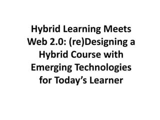 Hybrid Learning Meets Web 2.0: (re)Designing a Hybrid Course with Emerging Technologies for Today’s Learner 