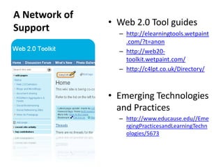Tool selectionOut of the institutionSupporting Web 2.0 with Web 2.0ish supportA Network of Support Web 2.0 Tool guideshttp://elearningtools.wetpaint.com/?t=anonhttp://web20-toolkit.wetpaint.com/http://c4lpt.co.uk/Directory/Emerging Technologies and Practiceshttp://www.educause.edu//EmergingPracticesandLearningTechnologies/5673