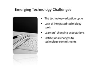 Emerging Technology Challenges The technology-adoption cycleLack of integrated technology tools Learners’ changing expectations Institutional changes to technology commitments 