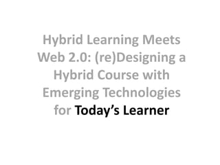 Hybrid Learning Meets Web 2.0: (re)Designing a Hybrid Course with Emerging Technologies for Today’s Learner 