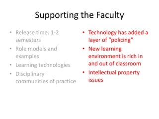 Supporting the Faculty Release time: 1-2 semesters Role models and examples Learning technologiesDisciplinary communities of practiceTechnology has added a layer of “policing”New learning environment is rich in and out of classroomIntellectual property issues
