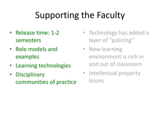 Supporting the Faculty Release time: 1-2 semesters Role models and examples Learning technologiesDisciplinary communities of practiceTechnology has added a layer of “policing”New learning environment is rich in and out of classroomIntellectual property issues