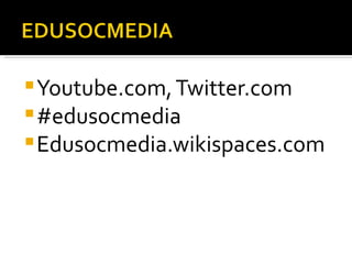  Youtube.com, Twitter.com
 #edusocmedia
 Edusocmedia.wikispaces.com
 