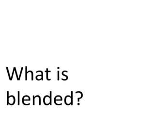 What is
blended?
 