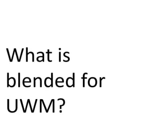 What is
blended for
UWM?
 