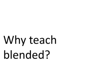 Why teach
blended?
 