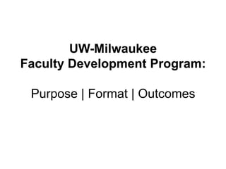 UW-Milwaukee
Faculty Development Program:
Purpose | Format | Outcomes
 