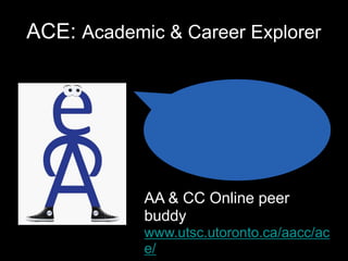 ACE: Academic & Career Explorer
• AA & CC Online peer
buddy
• www.utsc.utoronto.ca/aacc/ac
e/
 
