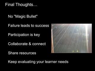 Final Thoughts…
• No "Magic Bullet"
• Failure leads to success
• Participation is key
• Collaborate & connect
• Share resources
• Keep evaluating your learner needs
 