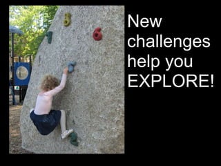 New
challenges
help you
EXPLORE!
 