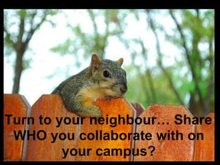 Turn to your neighbour… Share
WHO you collaborate with on
your campus?
 
