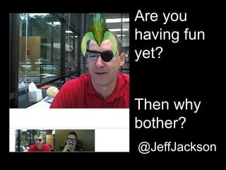 Are you
having fun
yet?
Then why
bother?
@JeffJackson
 