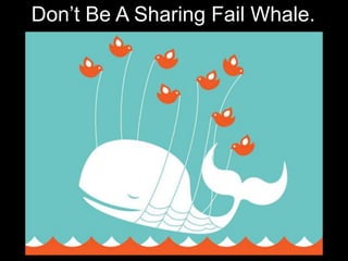 Don’t Be A Sharing Fail Whale.
 