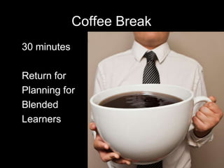 Coffee Break
• 30 minutes
• Return for
• Planning for
• Blended
• Learners
76
 