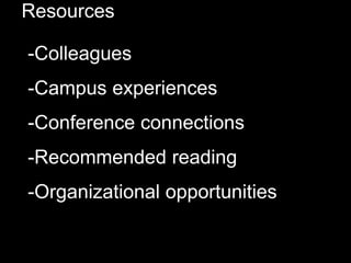 Resources
-Colleagues
-Campus experiences
-Conference connections
-Recommended reading
-Organizational opportunities
 