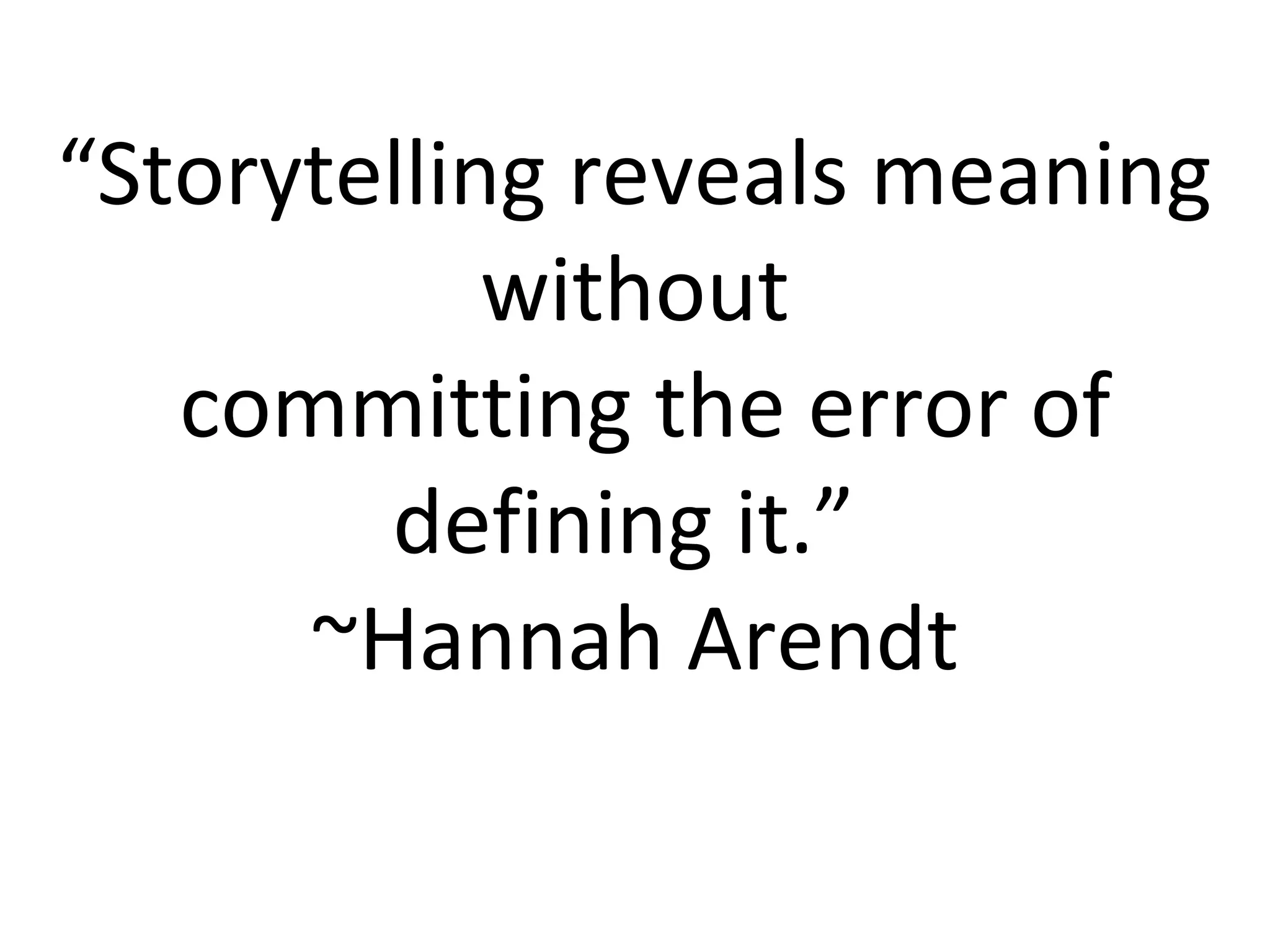 “Storytelling reveals meaning
without
committing the error of
defining it.”
~Hannah Arendt
 