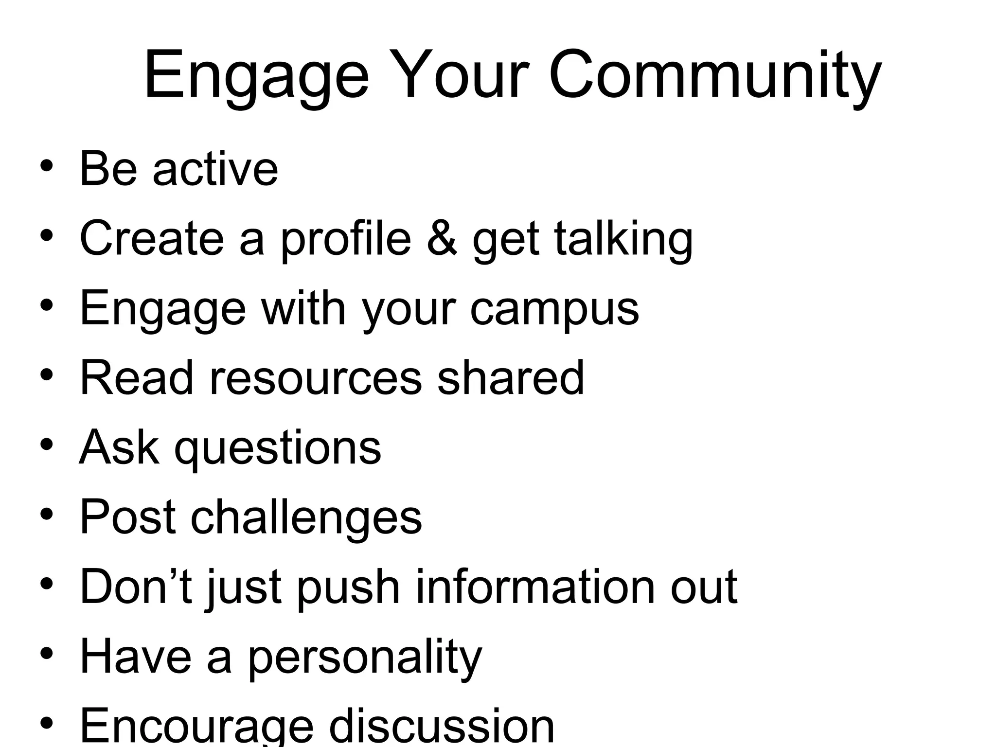 • Be active
• Create a profile & get talking
• Engage with your campus
• Read resources shared
• Ask questions
• Post challenges
• Don’t just push information out
• Have a personality
• Encourage discussion
Engage Your Community
 