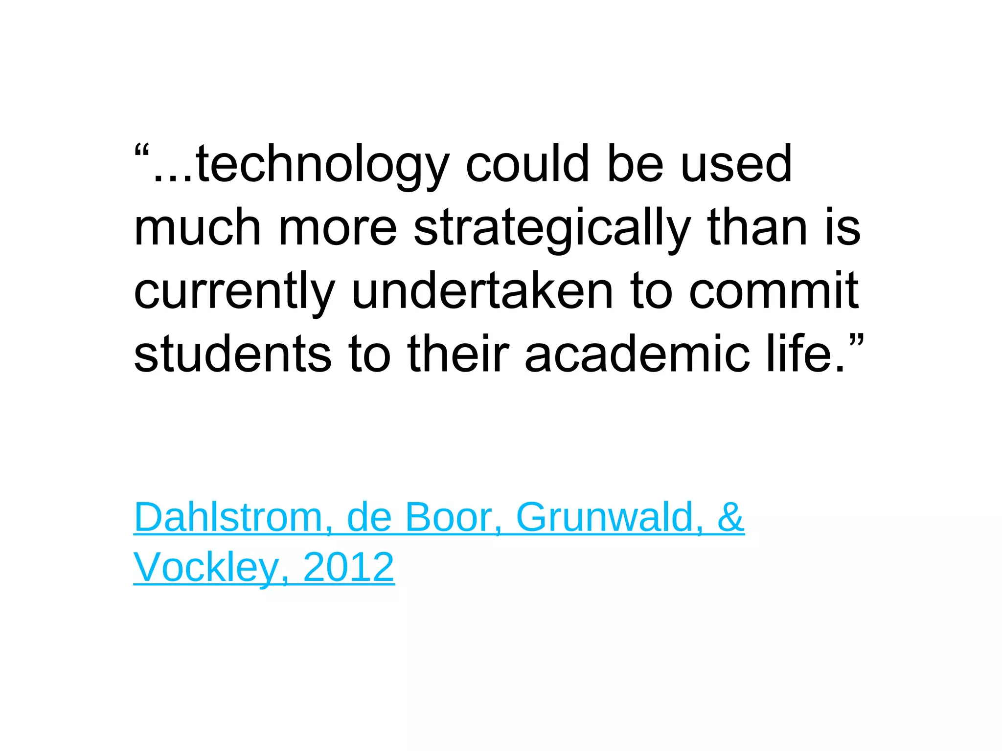 “...technology could be used
much more strategically than is
currently undertaken to commit
students to their academic life.”
orizon Report 2012
Dahlstrom, de Boor, Grunwald, &
Vockley, 2012
 