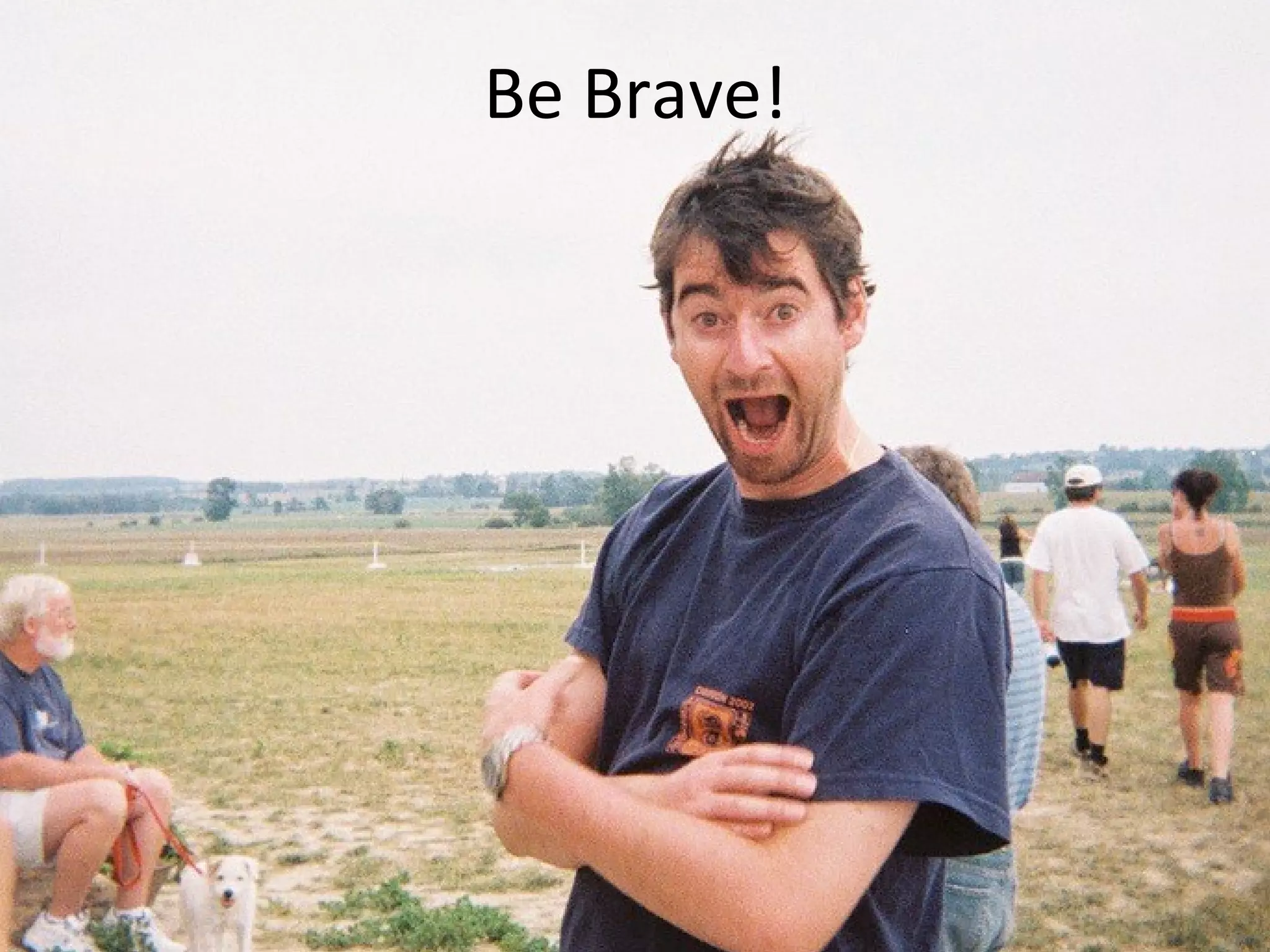 Be Brave!
 