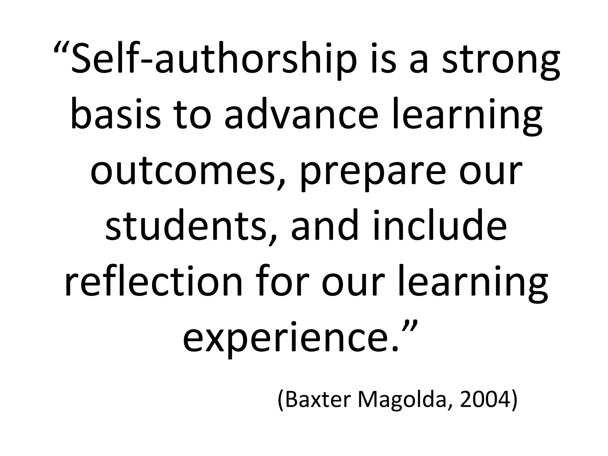 “Self-authorship is a strong
basis to advance learning
outcomes, prepare our
students, and include
reflection for our learning
experience.”
(Baxter Magolda, 2004)
 