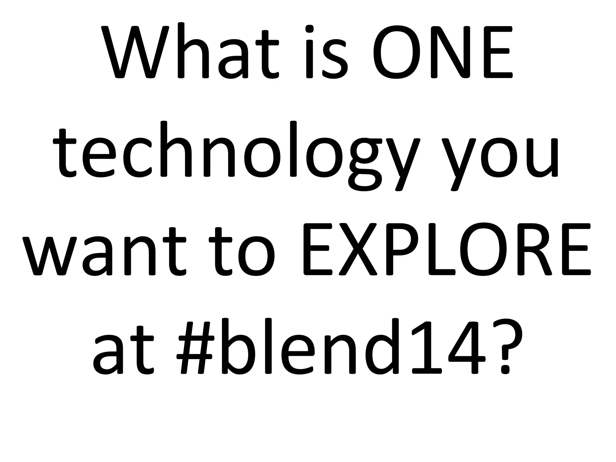 What is ONE
technology you
want to EXPLORE
at #blend14?
 