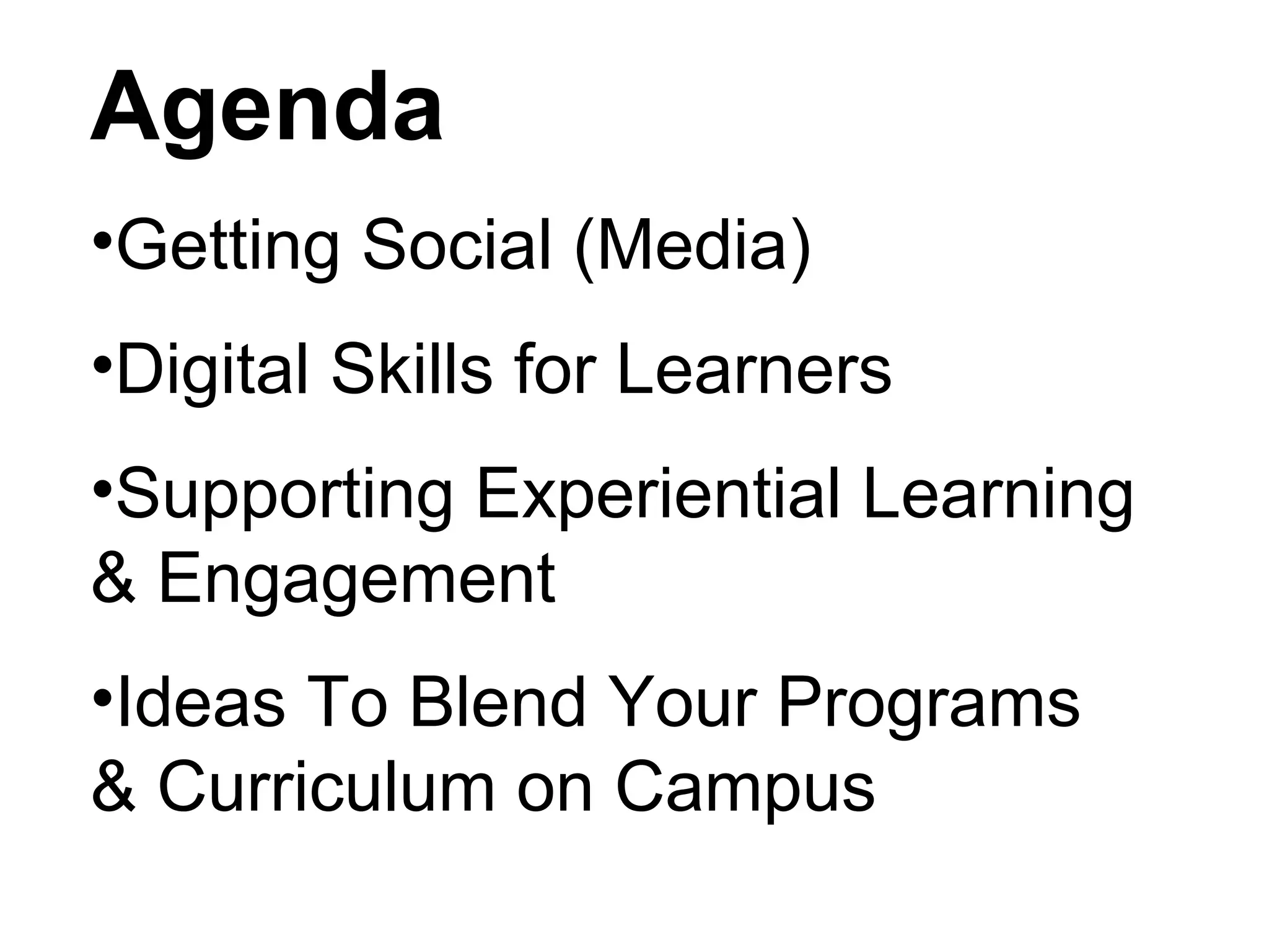 Agenda
•Getting Social (Media)
•Digital Skills for Learners
•Supporting Experiential Learning
& Engagement
•Ideas To Blend Your Programs
& Curriculum on Campus
 