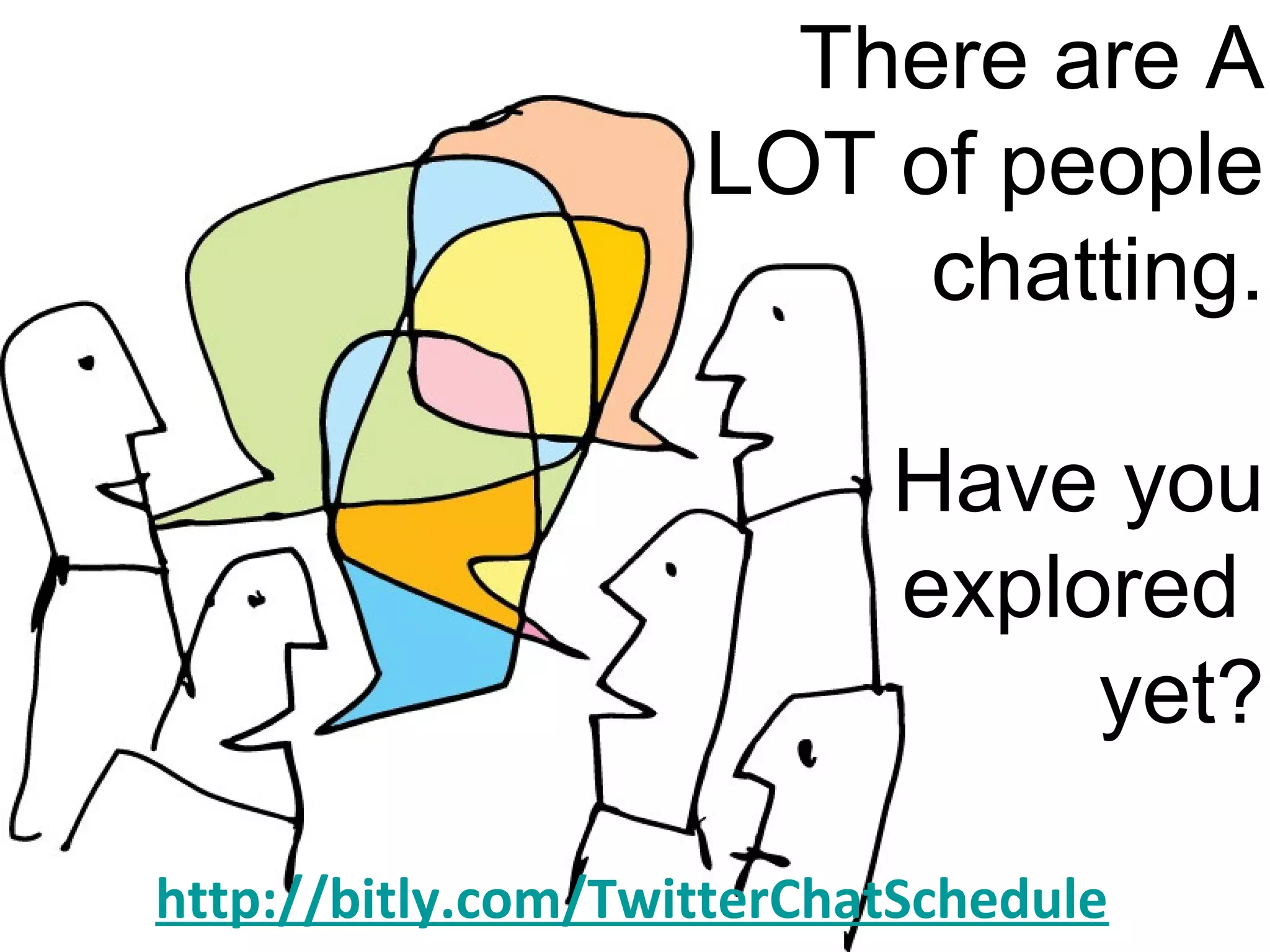 There are A
LOT of people
chatting.
Have you
explored
yet?
http://bitly.com/TwitterChatSchedule
 