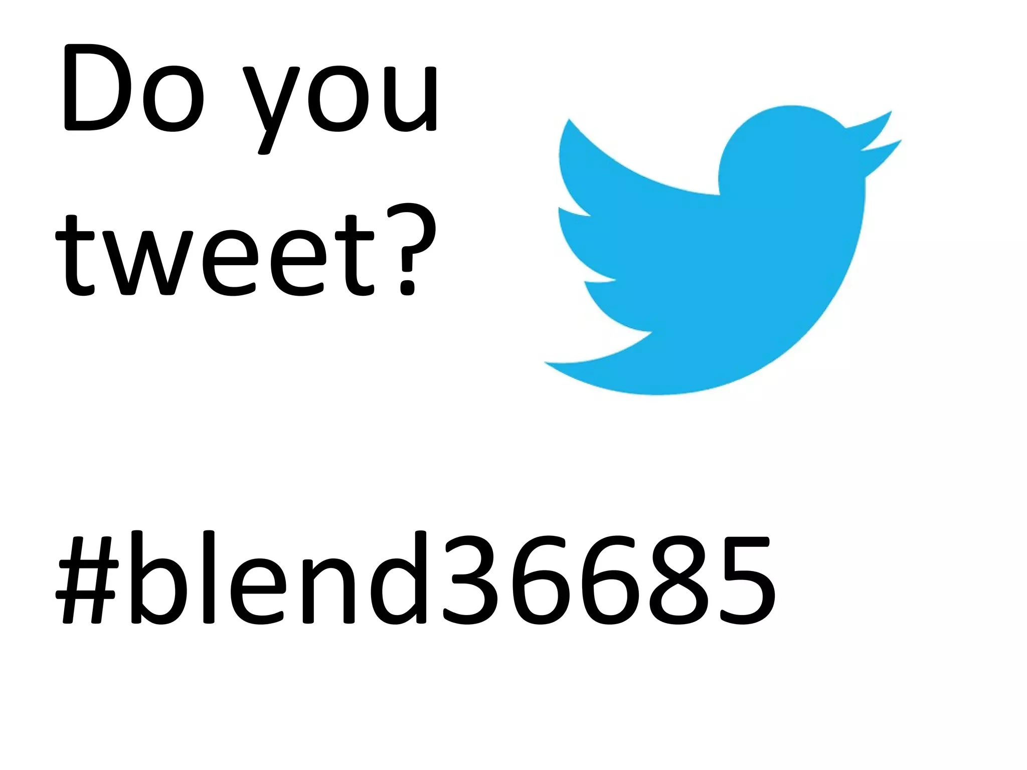 Do you
tweet?
#blend36685
 