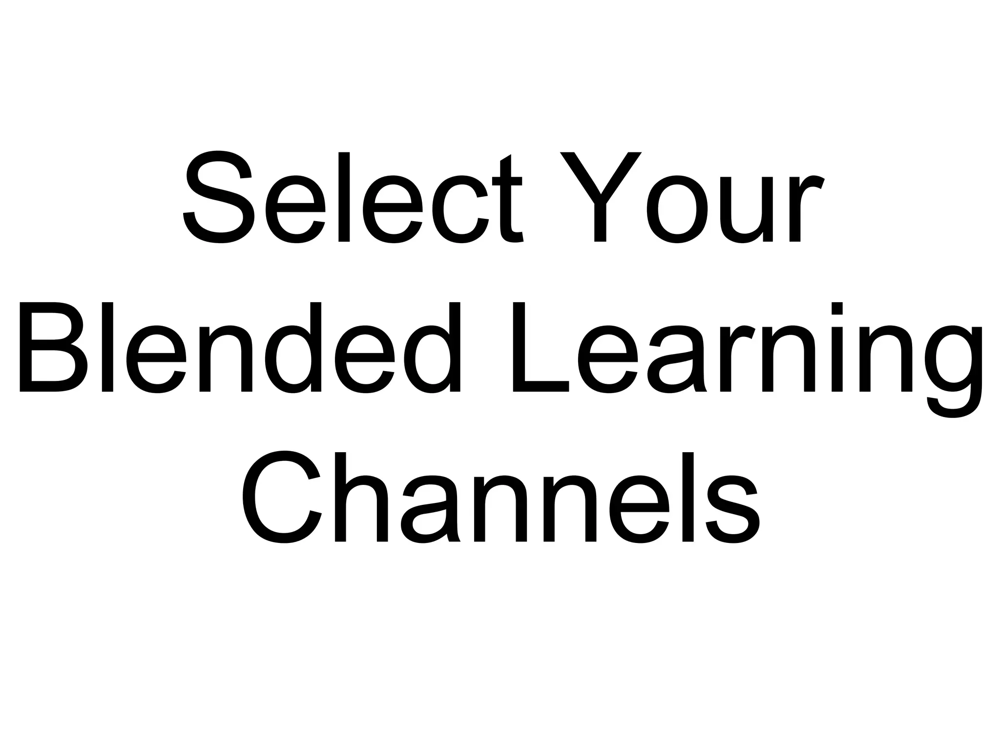 Select Your
Blended Learning
Channels
(why?)
 