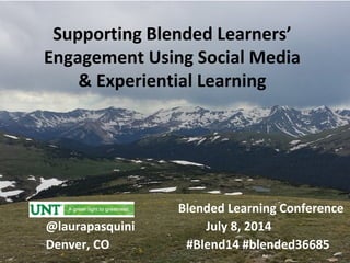 Supporting Blended Learners’
Engagement Using Social Media
& Experiential Learning
Blended Learning Conference
@laurapasquini July 8, 2014
Denver, CO #Blend14 #blended36685
 