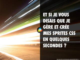 ET SI JE VOUS
DISAIS QUE JE
GÈRE ET CRÉE
MES SPRITES CSS
EN QUELQUES
SECONDES ?
http://www.flickr.com/photos/dark_ghetto28/385574568/ (cc)
 
