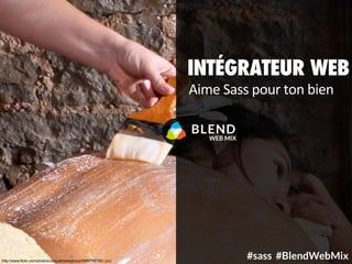 INTÉGRATEUR WEB
BLEND
WEB MIX
http://www.flickr.com/photos/uniquehotelsgroup/5689788783/ (cc)
Aime	
  Sass	
  pour	
  ton	
  bien
#sass #BlendWebMix
 