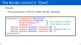 The Border control is “Dead”
• Panels
• New properties in Win10 makes ‘Border’ obsolete
<StackPanel Orientation="Horizonta...