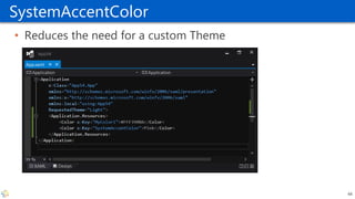 SystemAccentColor
• Reduces the need for a custom Theme
44
 