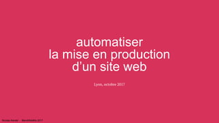 automatiser
la mise en production
d’un site web
Lyon, octobre 2017
Nicolas Kandel - BlendWebMix 2017
 