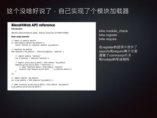 这个没啥好说了，自己实现了个模块加载器
b4w.module_check
b4w.register
b4w.require
在register的回调中提供了
exports和require两个变量
遵循了commonjs标准，
和nodejs的写法相同
 