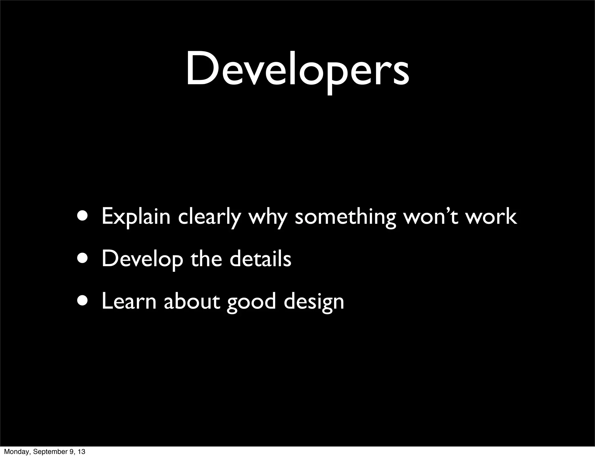 Developers
• Explain clearly why something won’t work
• Develop the details
• Learn about good design
Monday, September 9, 13
 