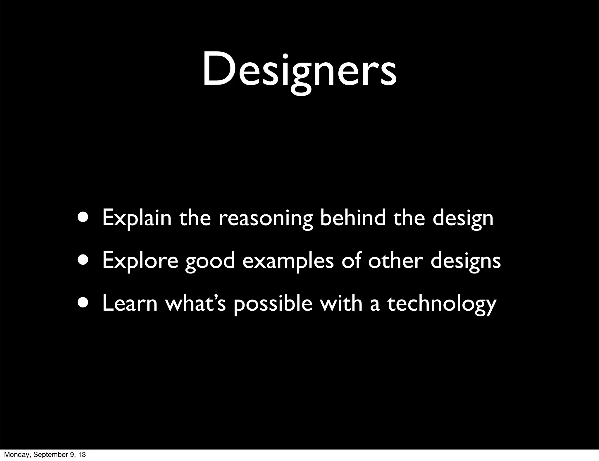 Designers
• Explain the reasoning behind the design
• Explore good examples of other designs
• Learn what’s possible with a technology
Monday, September 9, 13
 