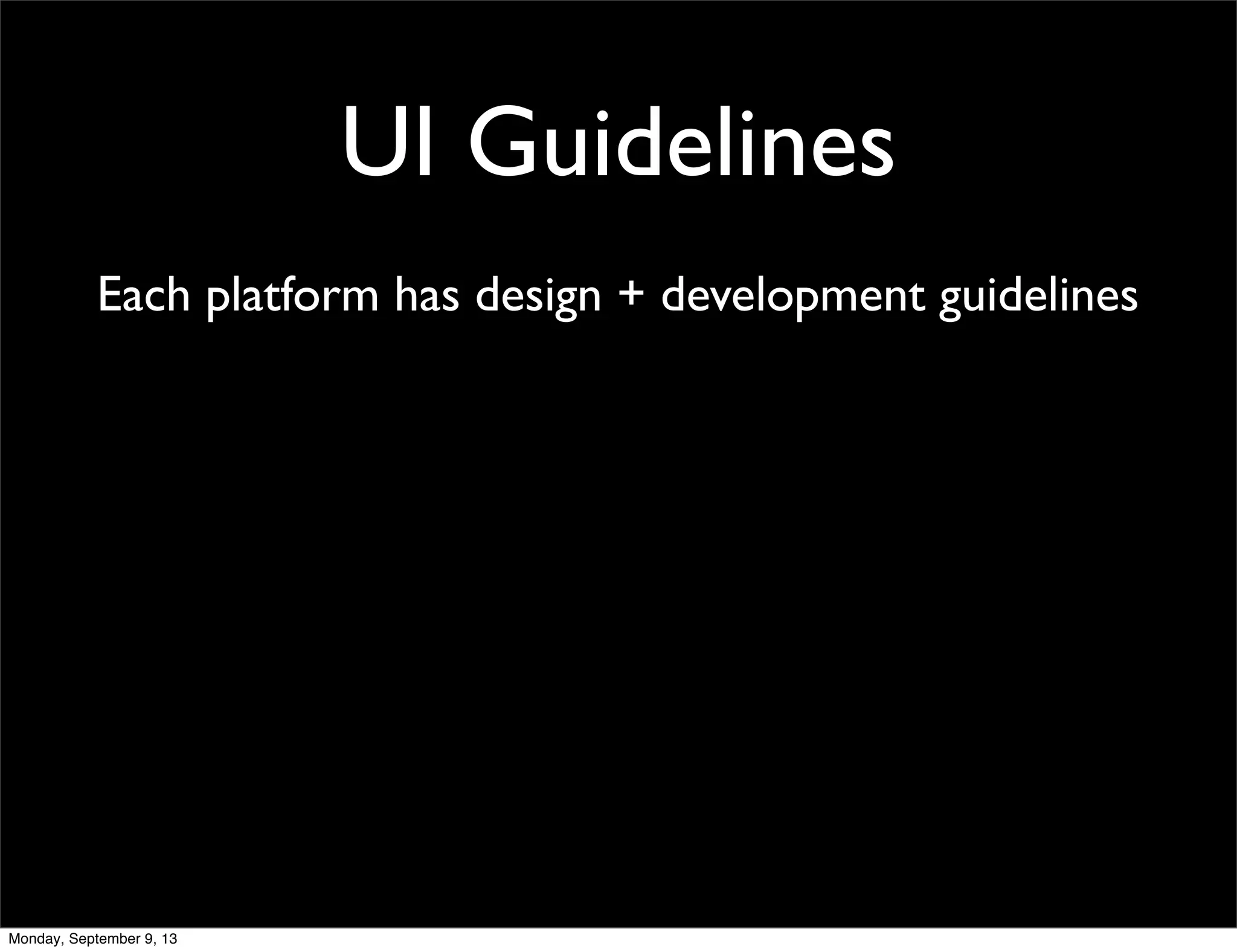UI Guidelines
Each platform has design + development guidelines
Monday, September 9, 13
 
