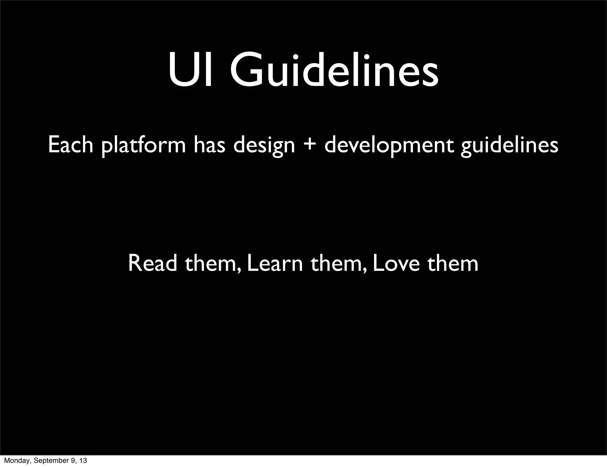 UI Guidelines
Each platform has design + development guidelines
Read them, Learn them, Love them
Monday, September 9, 13
 