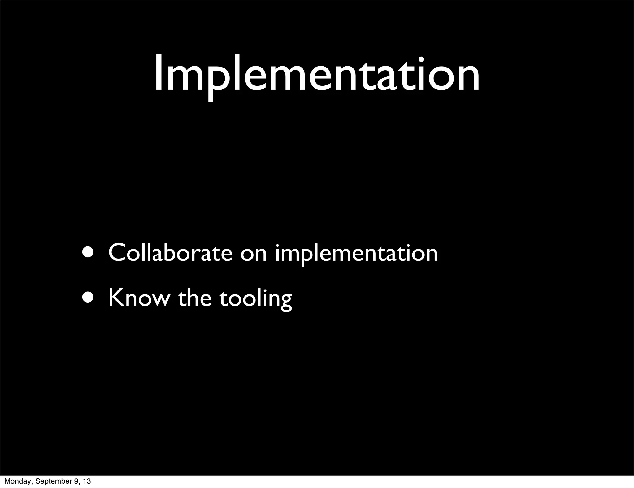 Implementation
• Collaborate on implementation
• Know the tooling
Monday, September 9, 13
 