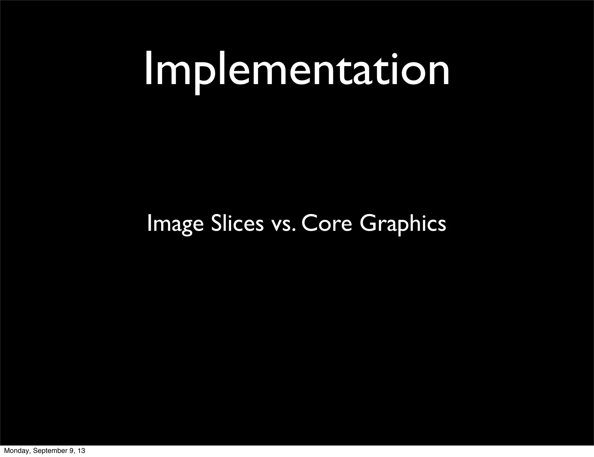 Implementation
Image Slices vs. Core Graphics
Monday, September 9, 13
 