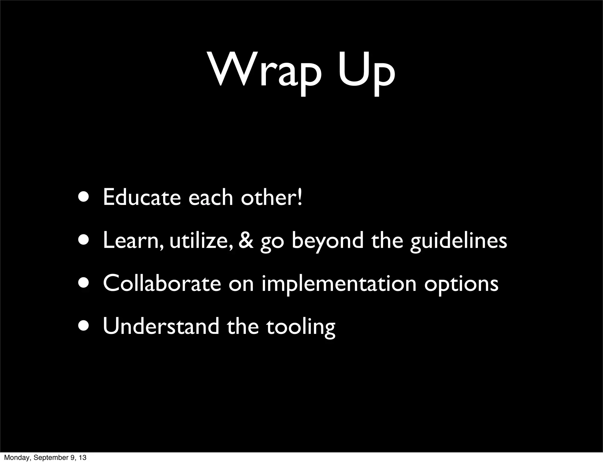 Wrap Up
• Educate each other!
• Learn, utilize, & go beyond the guidelines
• Collaborate on implementation options
• Understand the tooling
Monday, September 9, 13
 