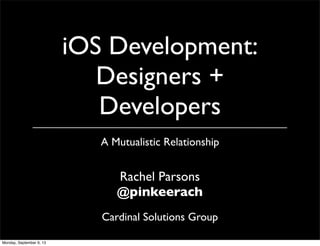 iOS Development:
Designers +
Developers
A Mutualistic Relationship
Rachel Parsons
@pinkeerach
Cardinal Solutions Group
Monday, September 9, 13
 