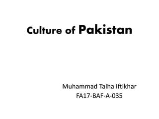 Culture of Pakistan
Muhammad Talha Iftikhar
FA17-BAF-A-035
 