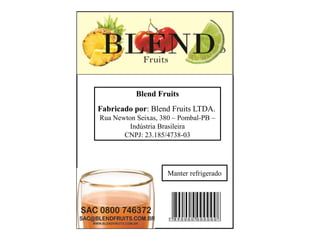 as
Blend Fruits
Fabricado por: Blend Fruits LTDA.
Rua Newton Seixas, 380 – Pombal-PB –
Indústria Brasileira
CNPJ: 23.185/4738-03
Manter refrigerado
 