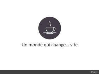 Un monde qui change… vite
@largow
 