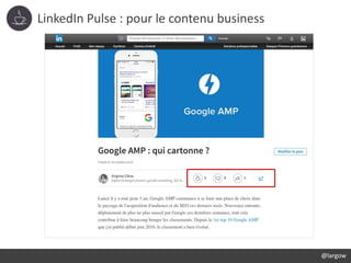 LinkedIn Pulse : pour le contenu business
@largow
 